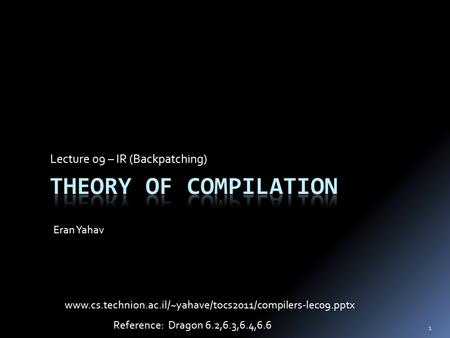 Lecture 09 – IR (Backpatching) Eran Yahav 1 Reference: Dragon 6.2,6.3,6.4,6.6 www.cs.technion.ac.il/~yahave/tocs2011/compilers-lec09.pptx.