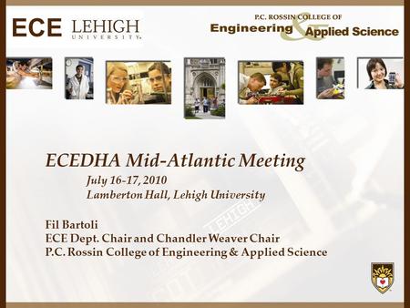 ECEDHA Mid-Atlantic Meeting July 16-17, 2010 Lamberton Hall, Lehigh University Fil Bartoli ECE Dept. Chair and Chandler Weaver Chair P.C. Rossin College.
