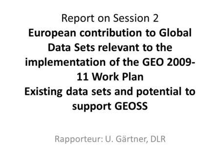 Report on Session 2 European contribution to Global Data Sets relevant to the implementation of the GEO 2009- 11 Work Plan Existing data sets and potential.