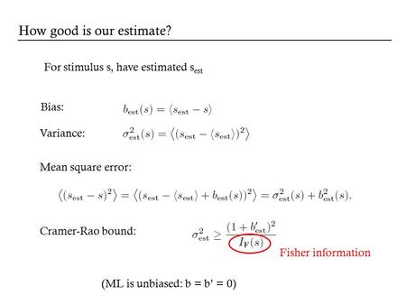 For stimulus s, have estimated s est Bias: Cramer-Rao bound: Mean square error: Variance: Fisher information How good is our estimate? (ML is unbiased: