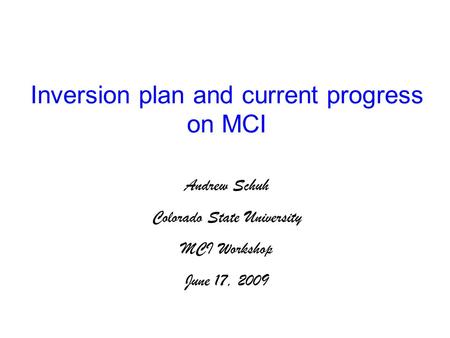 Inversion plan and current progress on MCI Andrew Schuh Colorado State University MCI Workshop June 17, 2009.