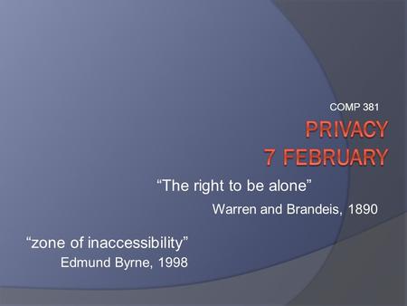 “zone of inaccessibility” Edmund Byrne, 1998 “The right to be alone” Warren and Brandeis, 1890 COMP 381.