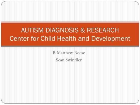 R Matthew Reese Sean Swindler AUTISM DIAGNOSIS & RESEARCH Center for Child Health and Development.
