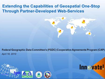 Extending the Capabilities of Geospatial One-Stop Through Partner-Developed Web-Services April 16, 2010 Federal Geographic Data Committee’s (FGDC) Cooperative.