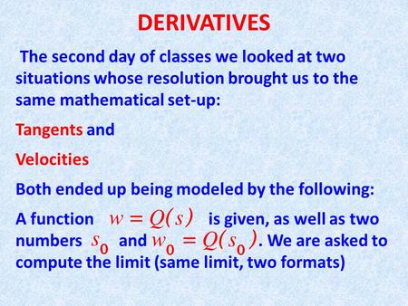 DERIVATIVES The second day of classes we looked at two situations whose resolution brought us to the same mathematical set-up: Tangents and Velocities.