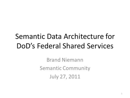 Semantic Data Architecture for DoD’s Federal Shared Services Brand Niemann Semantic Community July 27, 2011 1.