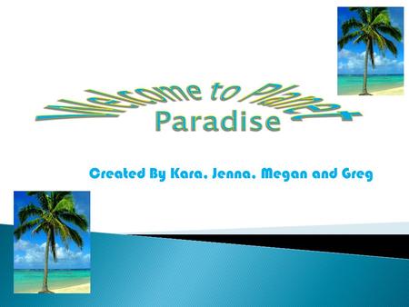 Created By Kara, Jenna, Megan and Greg.  Planet Paradise is the perfect place to go to get away and take a well needed vacation. Although it is located.