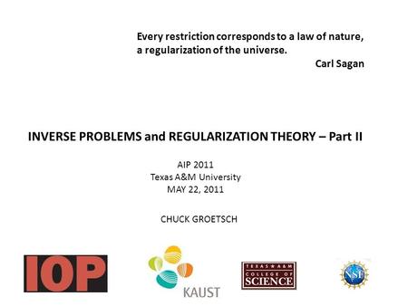 INVERSE PROBLEMS and REGULARIZATION THEORY – Part II AIP 2011 Texas A&M University MAY 22, 2011 CHUCK GROETSCH Every restriction corresponds to a law of.