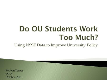 Using NSSE Data to Improve University Policy Reuben Ternes OIRA October, 2011.