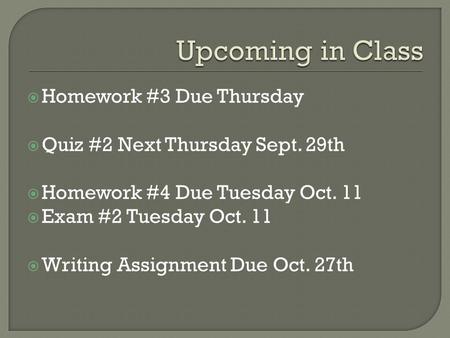  Homework #3 Due Thursday  Quiz #2 Next Thursday Sept. 29th  Homework #4 Due Tuesday Oct. 11  Exam #2 Tuesday Oct. 11  Writing Assignment Due Oct.