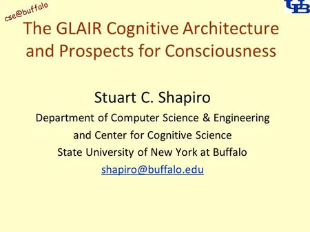 The GLAIR Cognitive Architecture and Prospects for Consciousness Stuart C. Shapiro Department of Computer Science & Engineering and Center.