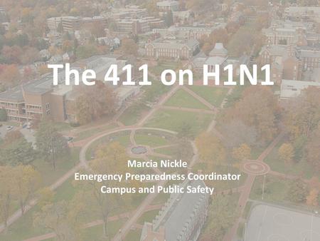 The 411 on H1N1 Marcia Nickle Emergency Preparedness Coordinator Campus and Public Safety.