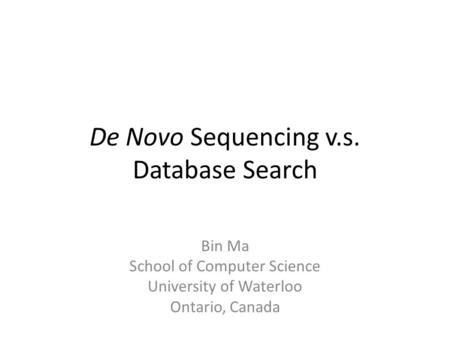 De Novo Sequencing v.s. Database Search Bin Ma School of Computer Science University of Waterloo Ontario, Canada.