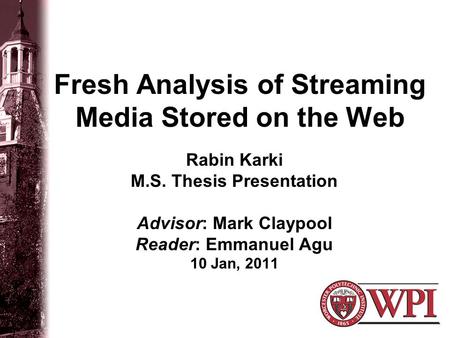 Fresh Analysis of Streaming Media Stored on the Web Rabin Karki M.S. Thesis Presentation Advisor: Mark Claypool Reader: Emmanuel Agu 10 Jan, 2011.