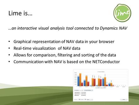 Lime is… …an interactive visual analysis tool connected to Dynamics NAV Graphical representation of NAV data in your browser Real-time visualization of.