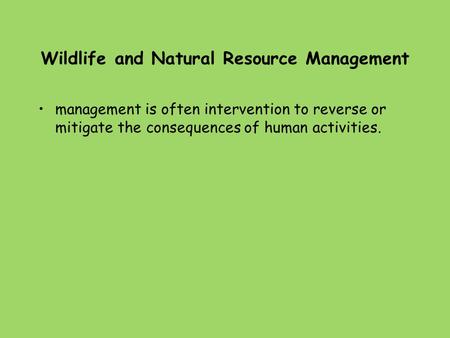 Wildlife and Natural Resource Management management is often intervention to reverse or mitigate the consequences of human activities.