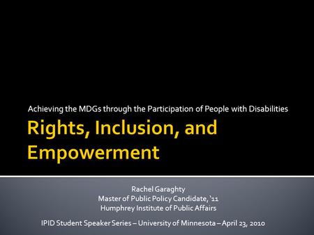 Achieving the MDGs through the Participation of People with Disabilities IPID Student Speaker Series – University of Minnesota – April 23, 2010 Rachel.
