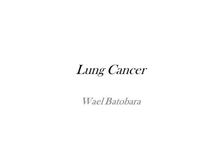 Lung Cancer Wael Batobara. Lung Cancer Importance Risk Factors Classification & Manifestations Diagnosis Treatment.