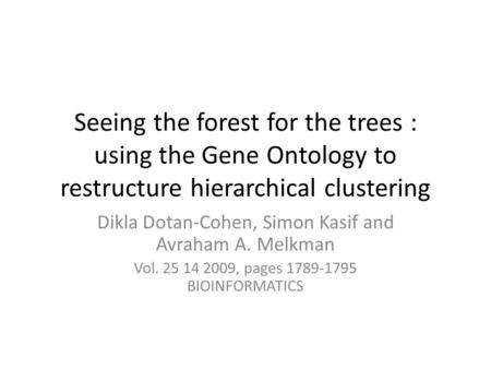 Seeing the forest for the trees : using the Gene Ontology to restructure hierarchical clustering Dikla Dotan-Cohen, Simon Kasif and Avraham A. Melkman.