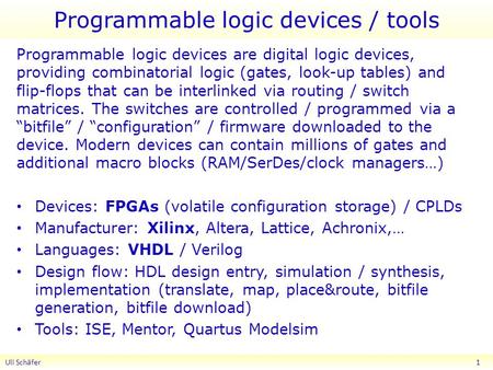 Programmable logic devices / tools Programmable logic devices are digital logic devices, providing combinatorial logic (gates, look-up tables) and flip-flops.