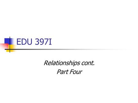 EDU 397I Relationships cont. Part Four. Relationships cont. Classroom Management: Student Teacher/Sectional leaders Microteaching Lessons (Music Ace)