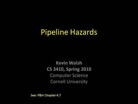 Kevin Walsh CS 3410, Spring 2010 Computer Science Cornell University Pipeline Hazards See: P&H Chapter 4.7.
