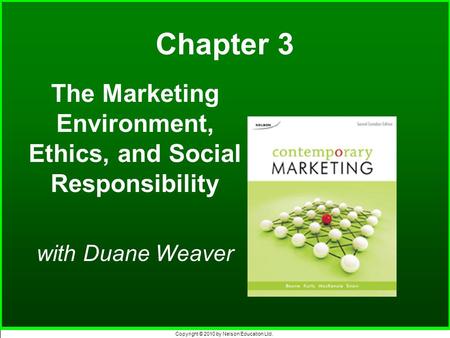 Copyright © 2010 by Nelson Education Ltd. Chapter 3 The Marketing Environment, Ethics, and Social Responsibility with Duane Weaver.