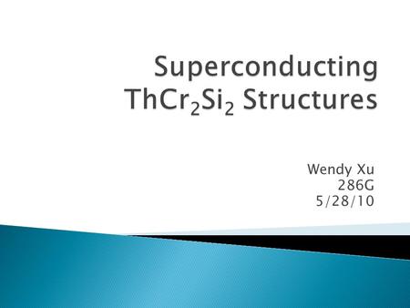 Wendy Xu 286G 5/28/10.  Electrical resistivity goes to zero  Meissner effect: magnetic field is excluded from superconductor below critical temperature.