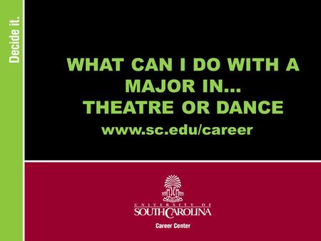WHAT CAN I DO WITH A MAJOR IN... THEATRE OR DANCE www.sc.edu/career.