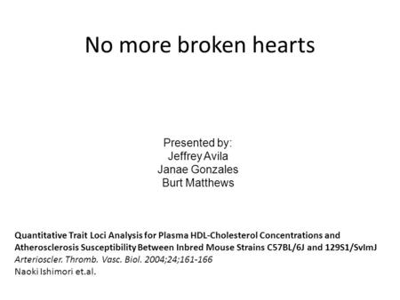 No more broken hearts Presented by: Jeffrey Avila Janae Gonzales Burt Matthews Quantitative Trait Loci Analysis for Plasma HDL-Cholesterol Concentrations.
