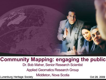 Community Mapping: engaging the public Dr. Bob Maher, Senior Research Scientist Applied Geomatics Research Group Middleton, Nova Scotia Oct 28, 2009 Lunenburg.