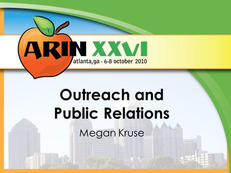 Outreach and Public Relations Megan Kruse. Why We Do This Contact varied stakeholders beyond traditional ARIN community Raise awareness of ARIN and key.