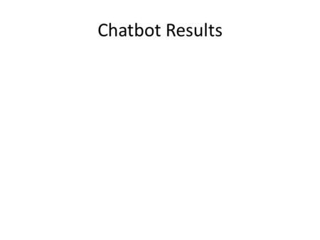 Chatbot Results. Things I had to remove from the Chatbot… “Dr. Richard S. Wallace programmed me to say specific things in specific contexts.” “It depends.