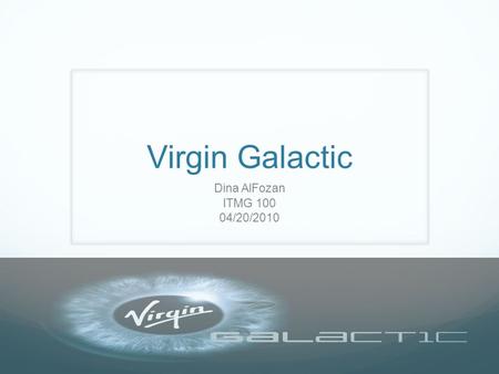 Dina AlFozan ITMG 100 04/20/2010. The Beginning.. The master mind behind Virgin Galactic is billionaire Richard Branson.Virgin Galactic He first got interested.