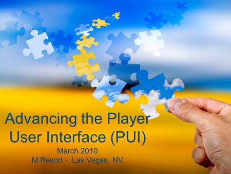 Advancing the Player User Interface (PUI) March 2010 M Resort - Las Vegas, NV.