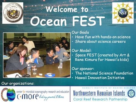 Welcome to Ocean FEST Our Goals Have fun with hands-on science Share about science careers Our Model: Space FEST (created by Art & Rene Kimura for Hawaii’s.