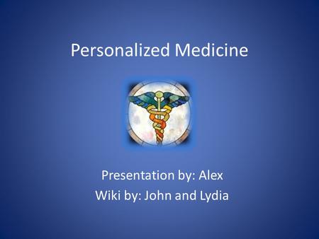 Personalized Medicine Presentation by: Alex Wiki by: John and Lydia.