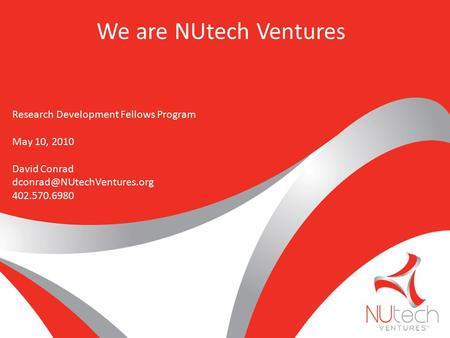 Research Development Fellows Program May 10, 2010 David Conrad 402.570.6980 We are NUtech Ventures.