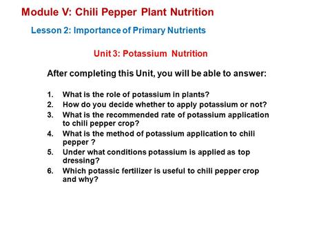 Module V: Chili Pepper Plant Nutrition Unit 3: Potassium Nutrition Lesson 2: Importance of Primary Nutrients After completing this Unit, you will be able.