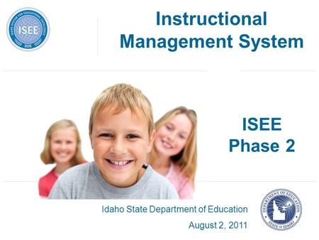 ISEE Phase 2 Idaho State Department of Education August 2, 2011 Instructional Management System.