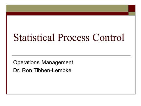 Statistical Process Control Operations Management Dr. Ron Tibben-Lembke.