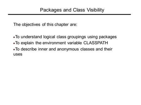 Packages and Class Visibility The objectives of this chapter are: To understand logical class groupings using packages To explain the environment variable.