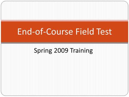 Spring 2009 Training End-of-Course Field Test. Schedule of Important Dates for 2009 Field Test Event Spring Field Test Window -- April 27 – May 15 EventSchedule.