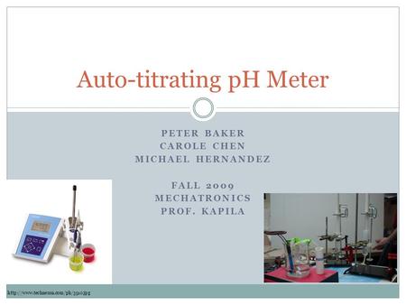 PETER BAKER CAROLE CHEN MICHAEL HERNANDEZ FALL 2009 MECHATRONICS PROF. KAPILA Auto-titrating pH Meter
