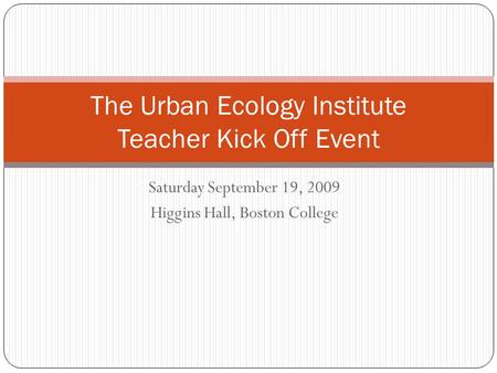 Saturday September 19, 2009 Higgins Hall, Boston College The Urban Ecology Institute Teacher Kick Off Event.