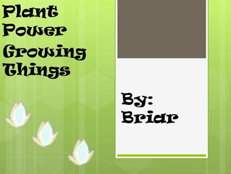 Plant Power Growing Things By: Briar.
