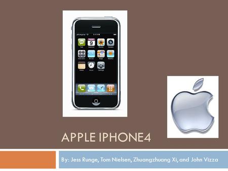 APPLE IPHONE4 By: Jess Runge, Tom Nielsen, Zhuangzhuang Xi, and John Vizza.