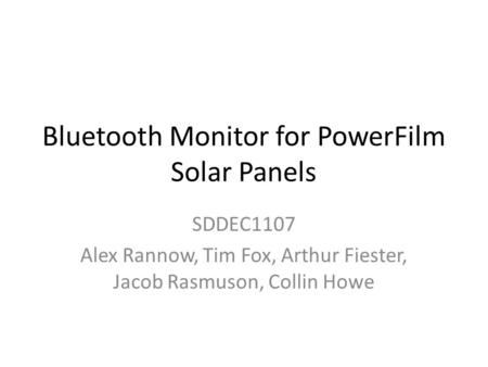 Bluetooth Monitor for PowerFilm Solar Panels SDDEC1107 Alex Rannow, Tim Fox, Arthur Fiester, Jacob Rasmuson, Collin Howe.