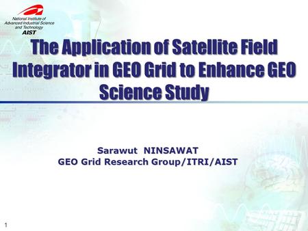 The Application of Satellite Field Integrator in GEO Grid to Enhance GEO Science Study Sarawut NINSAWAT GEO Grid Research Group/ITRI/AIST GEO Grid Research.