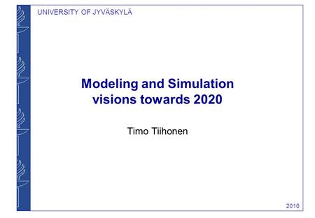 UNIVERSITY OF JYVÄSKYLÄ Modeling and Simulation visions towards 2020 Timo Tiihonen 2010.